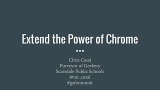 Extend the Power of Chrome
Chris Casal
Purveyor of Geekery
Scarsdale Public Schools
@mr_casal
#gafesummit
 