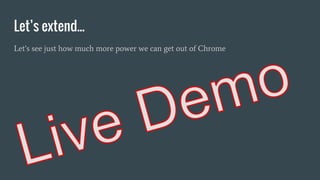 Let’s extend...
Let’s see just how much more power we can get out of Chrome
 