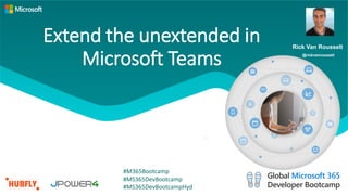 Extend the unextended in
Microsoft Teams
Rick Van Rousselt
@rickvanrousselt
#M365Bootcamp
#MS365DevBootcamp
#MS365DevBootcampHyd
 