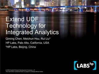 Qiming Chen, Meichun Hsu, Rui Liu* HP Labs, Palo Alto, California, USA  *HP Labs, Beijing, China Extend UDF Technology for Integrated Analytics 