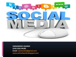 SSEBANDEKE ASHIRAF
LEAD GDG MUBS
Email: askamulale@gmail.com
www.ashirafworld.blogspot.com
 