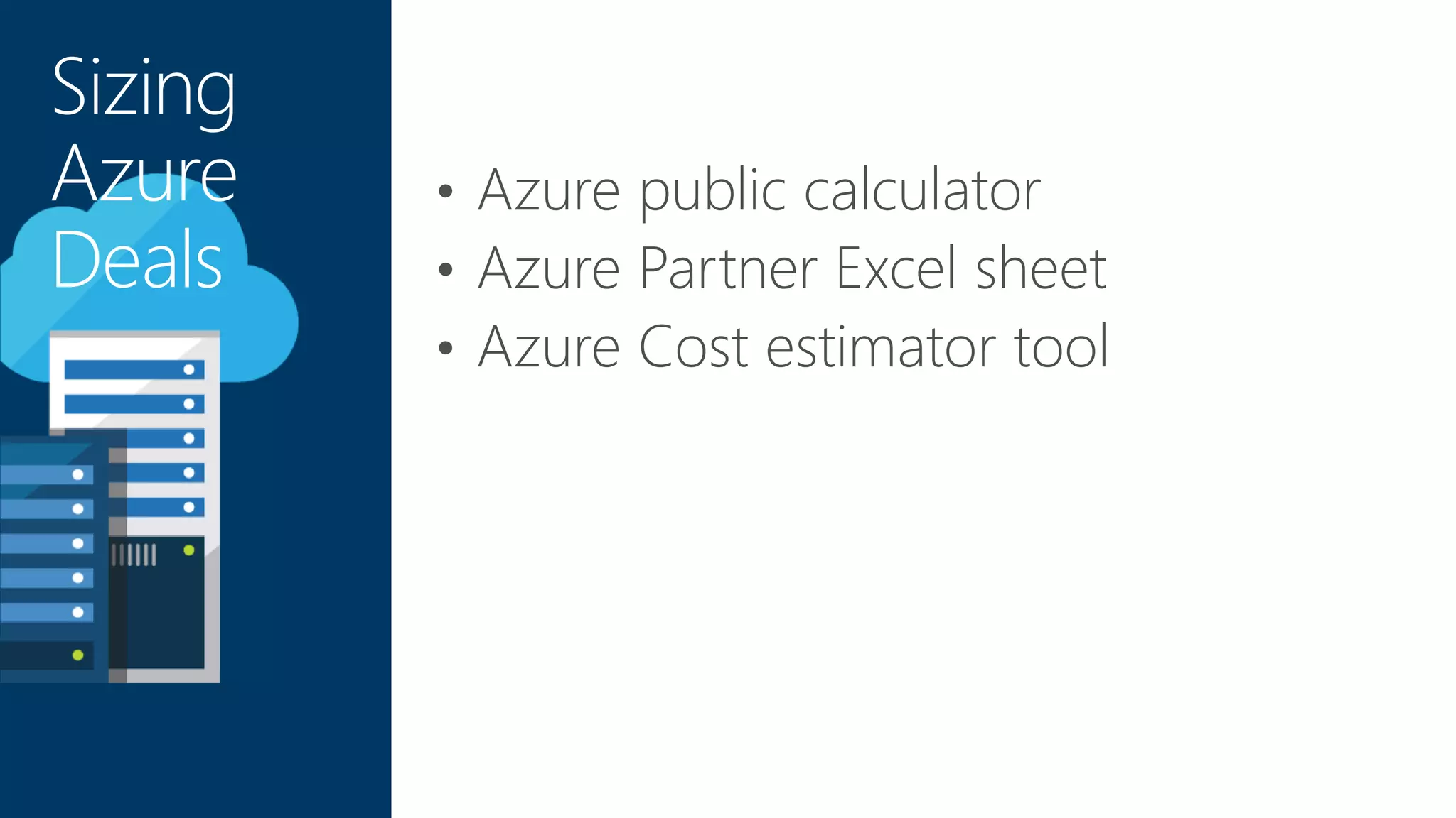 • Azure public calculator
• Azure Partner Excel sheet
• Azure Cost estimator tool
Sizing
Azure
Deals
 