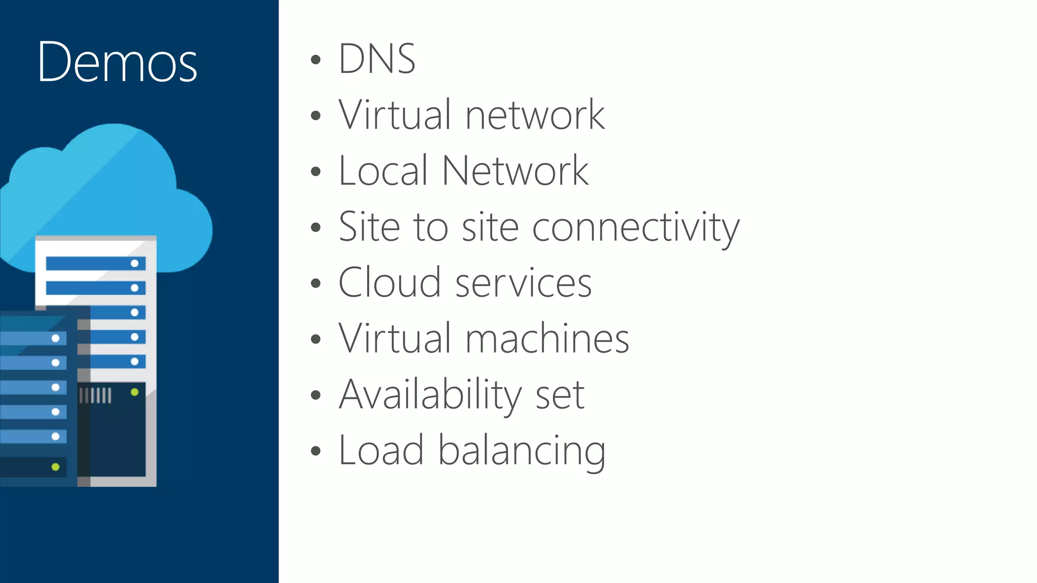 • DNS
• Virtual network
• Local Network
• Site to site connectivity
• Cloud services
• Virtual machines
• Availability set
• Load balancing
Demos
 