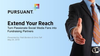 Extend Your Reach
Turn Passionate Social Media Fans into
Fundraising Partners
Presented by: Patti Borders & Chris Taft
May 24, 2016
 