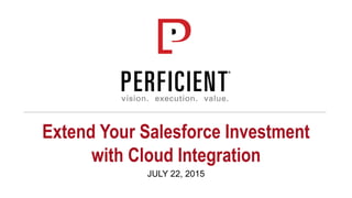 Extend Your Salesforce Investment
with Cloud Integration
JULY 22, 2015
 