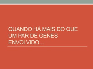 QUANDO HÁ MAIS DO QUE
UM PAR DE GENES
ENVOLVIDO…
 