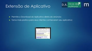 Extensão de Aplicativo 
 Permite o Download do Aplicativo direto do anúncio; 
 Torna mais pratico para seus clientes conhecerem seu aplicativo; 
 