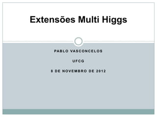 Extensões Multi Higgs


     PA B L O VA S C O N C E L O S

                UFCG

    8 DE NOVEMBRO DE 2012
 