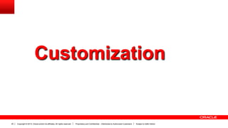 Copyright © 2013, Oracle and/or its affiliates. All rights reserved. Proprietary and Confidential – Distributed to Authorized Customers Subject to Safe Harbor20
Customization
 