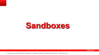 Copyright © 2013, Oracle and/or its affiliates. All rights reserved. Proprietary and Confidential – Distributed to Authorized Customers Subject to Safe Harbor9
Sandboxes
 