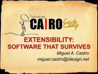 EXTENSIBILITY: SOFTWARE THAT SURVIVES Miguel A. Castro [email_address] 
