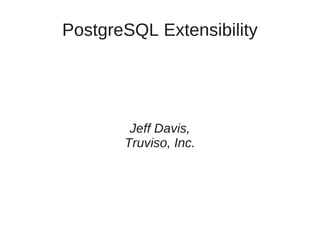 PostgreSQL Extensibility




        Jeff Davis,
       Truviso, Inc.
 
