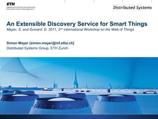 An Extensible Discovery Service for Smart Things
Mayer, S. and Guinard, D. 2011, 2nd international Workshop on the Web of Things


Simon Mayer [simon.mayer@inf.ethz.ch]
Distributed Systems Group, ETH Zurich
 
