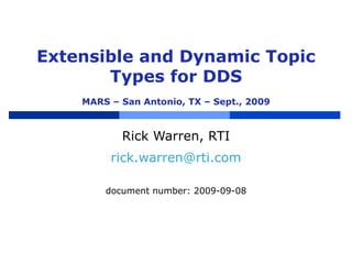 Extensible and Dynamic Topic Types for DDS MARS – San Antonio, TX – Sept., 2009 Rick Warren, RTI [email_address] document number: 2009-09-08 