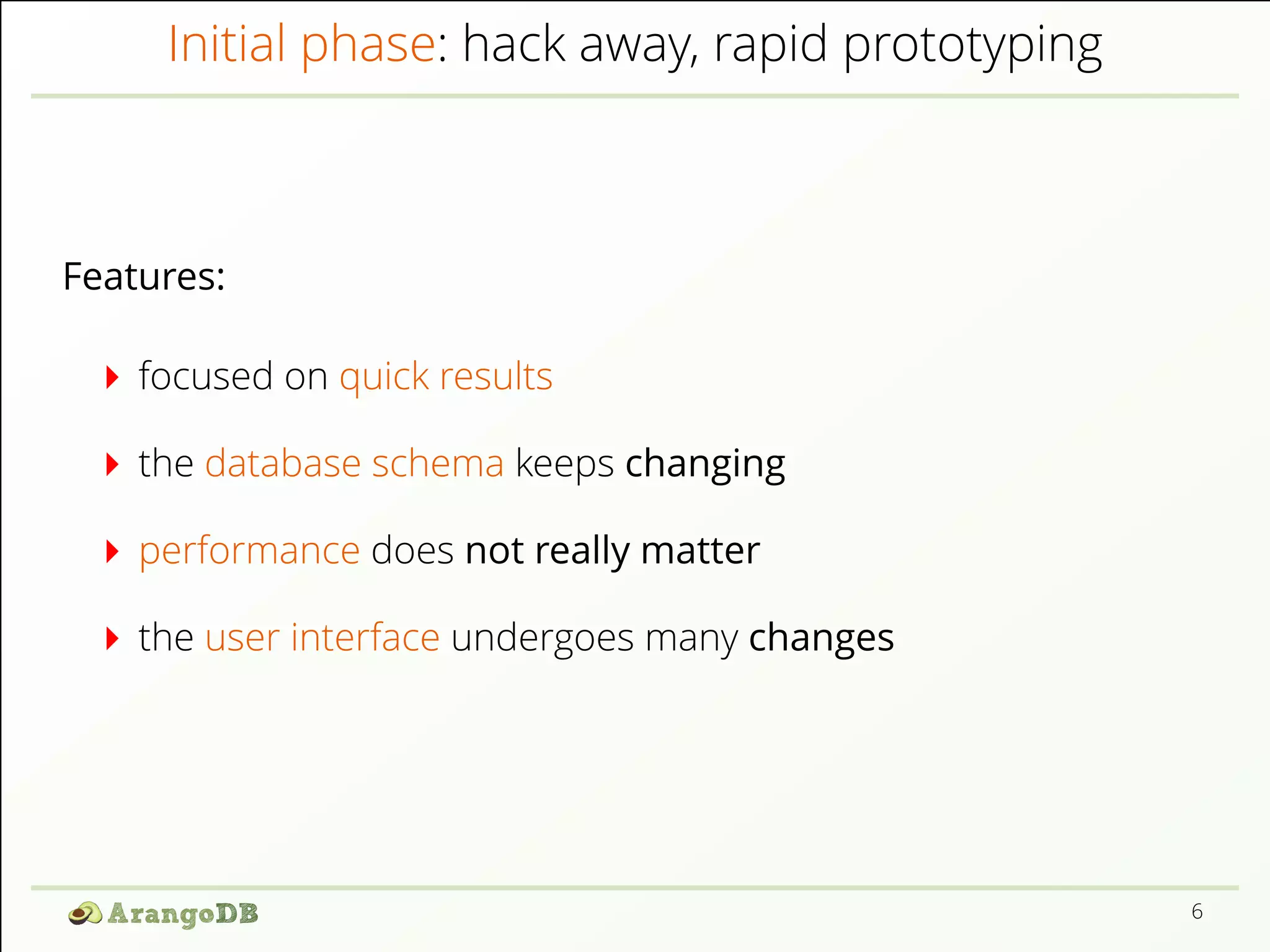 Initial phase: hack away, rapid prototyping Features: focused on quick results the database schema keeps changing performance does not really matter the user interface undergoes many changes 6 