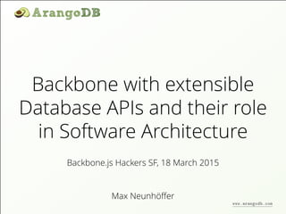 Backbone with extensible
Database APIs and their role
in Software Architecture
Max Neunhöﬀer
Backbone.js Hackers SF, 18 March 2015
www.arangodb.com
 