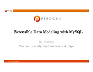 ©	
  2011	
  –	
  2013	
  PERCONA	
  
Extensible Data Modeling with MySQL
Bill Karwin
Percona Live MySQL Conference & ExpoBill Karwin
Percona Live 2013
 
