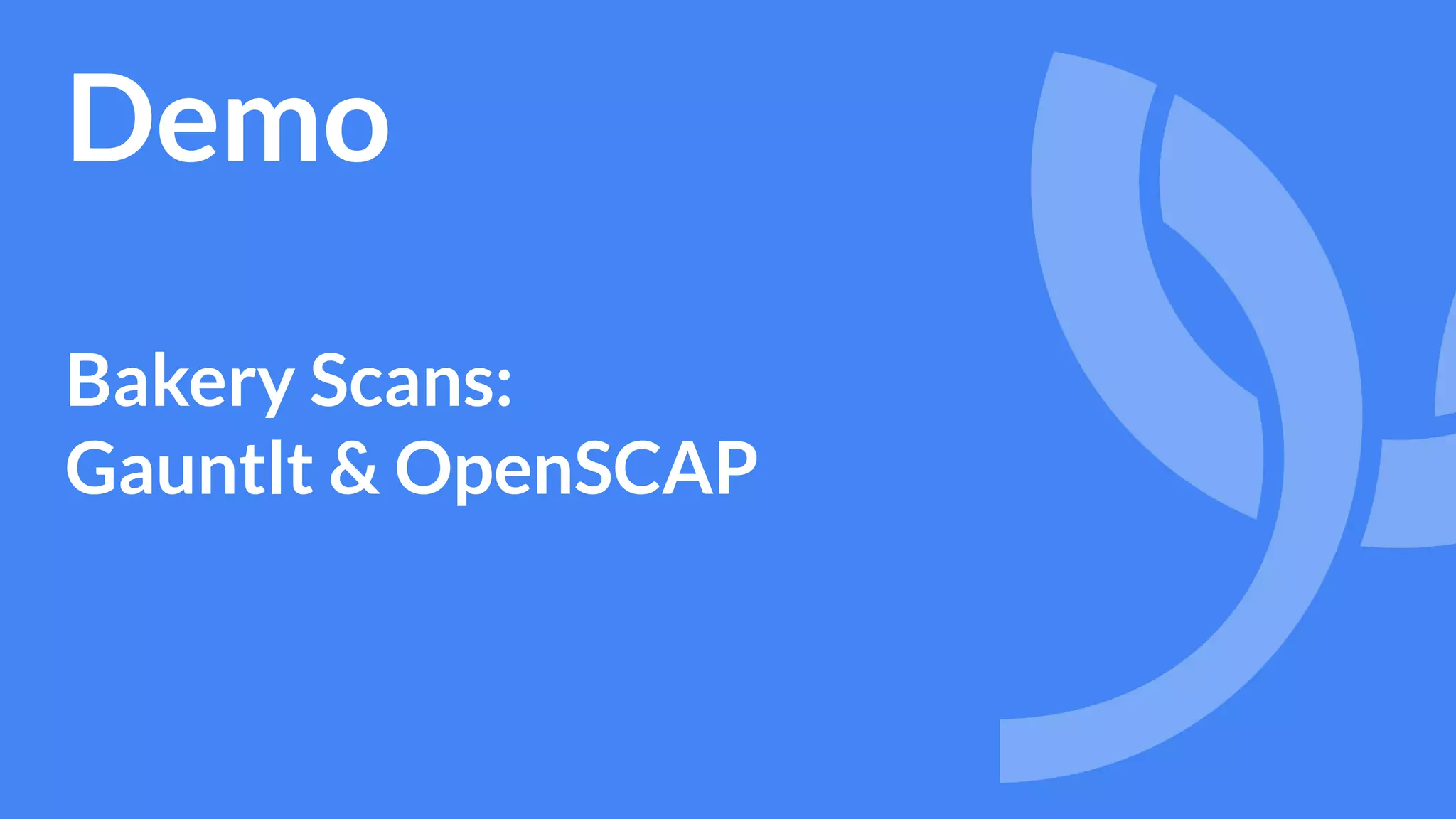 Demo
Bakery Scans:
Gauntlt & OpenSCAP
 