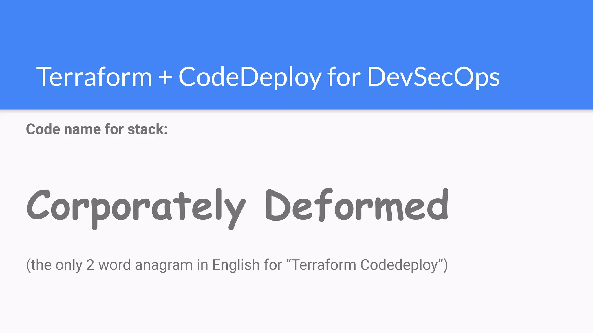 Terraform + CodeDeploy for DevSecOps
Code name for stack:
Corporately Deformed
(the only 2 word anagram in English for “Terraform Codedeploy”)
 