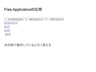 Free Applicativeの応用
非同期で動作しているように見える
> runAsync $ delay1s *> delay1s
starstt
art
end
end
 