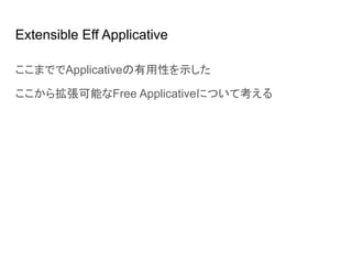 Extensible Eff Applicative
ここまででApplicativeの有用性を示した
ここから拡張可能なFree Applicativeについて考える
 