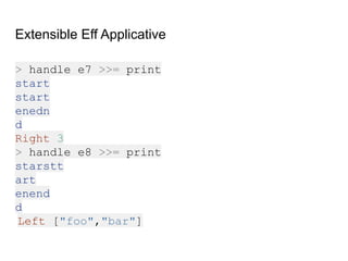 Extensible Eff Applicative
> handle e7 >>= print
start
start
enedn
d
Right 3
> handle e8 >>= print
starstt
art
enend
d
Left ["foo","bar"]
 