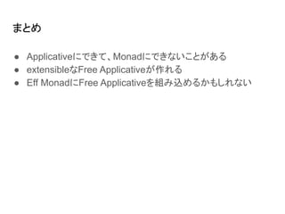 まとめ
● Applicativeにできて、Monadにできないことがある
● extensibleなFree Applicativeが作れる
● Eff MonadにFree Applicativeを組み込めるかもしれない
 