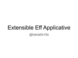 Extensible Eff Applicative
@halcat0x15a
 