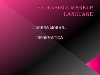 Extensible MarkupLanguage LORENA MORAN . INFORMATICA 