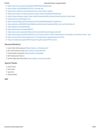 7/5/2020 eXtensible Markup Language Attacks
raviramesh.info/xml-attacks.html 59/59
 
https://vsecurity.com//download/papers/XMLDTDEntityAttacks.pdf
https://skysec.top/2018/08/18/浅析xml之xinclude-xslt/
https://www.contextis.com/en/blog/xslt-server-side-injection-attacks
https://www.oreilly.com/library/view/xml-pocket-reference/0596001339/re03.html
https://owasp.org/www-project-cheat-sheets/cheatsheets/XML_External_Entity_Prevention_Cheat_Sheet
https://www.w3.org/TR/xquery-31/
https://www.balisage.net/Proceedings/vol7/html/Vlist02/BalisageVol7-Vlist02.html
https://github.com/OWASP/CheatSheetSeries/blob/master/cheatsheets/XML_Security_Cheat_Sheet.md
https://github.com/benibela/xidel
https://hackerone.com/reports/106797
https://www.usenix.org/system/files/conference/woot16/woot16-paper-spath.pdf
https://cdn2.hubspot.net/hubfs/3853213/us-18-Thomas-It%27s-A-PHP-Unserialization-Vulnerability-Jim-But-Not-As-We-....pdf
https://doc.bccnsoft.com/docs/php-docs-7-en/xsltprocessor.registerphpfunctions.html
https://en.wikibooks.org/wiki/PHP_Programming/XSL/registerPHPFunctions
Personal Mentions:
1. Saumil Shah @therealsaumil https://twitter.com/therealsaumil
2. Binni Shah @binitamshah https://twitter.com/binitamshah
3. Yaroslav Babin @yarbabin https://twitter.com/yarbabin
4. Will Vandevanter @will_is
5. Sameer Bhatt @sameer_bhatt5 https://twitter.com/sameer_bhatt5
Special Thanks
1. Saumil Shah
2. Hiren Shah
3. Jigar Soni
4. Aditya Modha
EOF
 