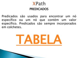 PREDICADOS
Predicados são usados ​​para encontrar um nó
específico ou um nó que contém um valor
específico. Predicados são sempre incorporados
em colchetes.
TABELA
 
