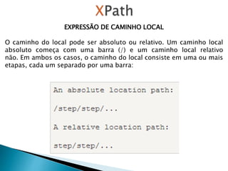 EXPRESSÃO DE CAMINHO LOCAL
O caminho do local pode ser absoluto ou relativo. Um caminho local
absoluto começa com uma barra (/) e um caminho local relativo
não. Em ambos os casos, o caminho do local consiste em uma ou mais
etapas, cada um separado por uma barra:
 
