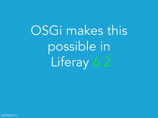 #LRNAS2014
OSGi makes this  
possible in 
Liferay 6.2
 