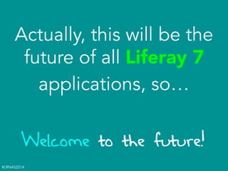 #LRNAS2014
Actually, this will be the
future of all Liferay 7
applications, so… 
Welcome to the future!
 