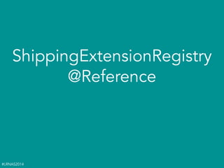 #LRNAS2014
ShippingExtensionRegistry
@Reference
 