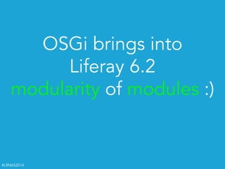 #LRNAS2014
OSGi brings into  
Liferay 6.2  
modularity of modules :)
 