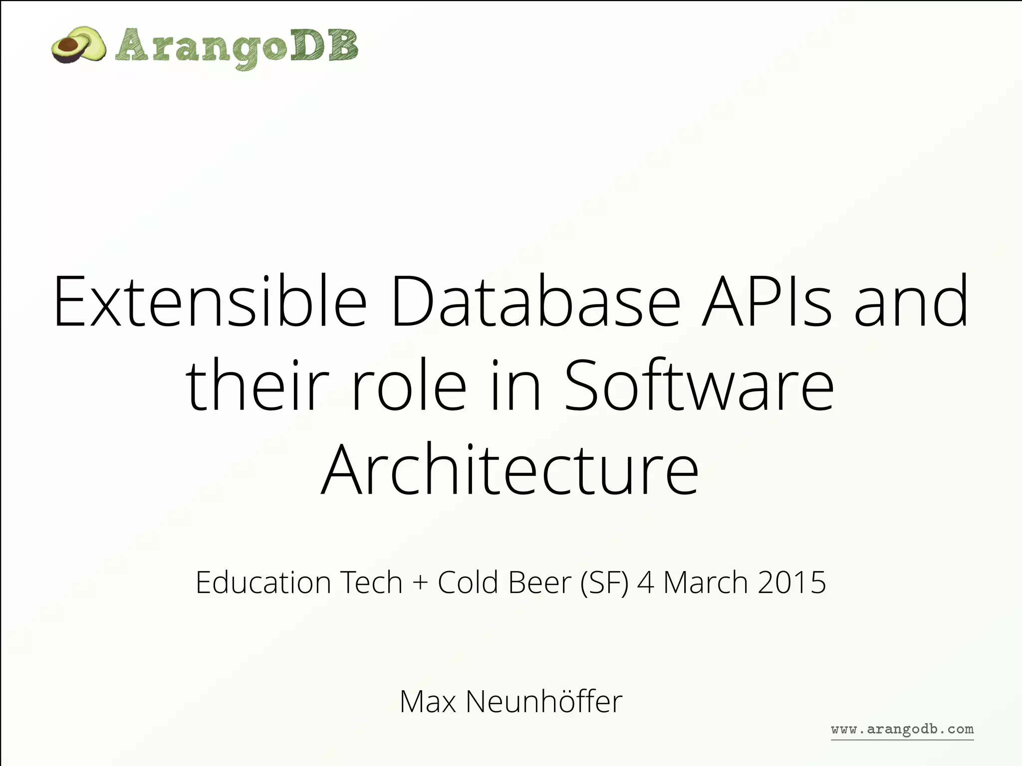 Extensible Database APIs and
their role in Software
Architecture
Max Neunhöﬀer
Education Tech + Cold Beer (SF) 4 March 2015
www.arangodb.com
 