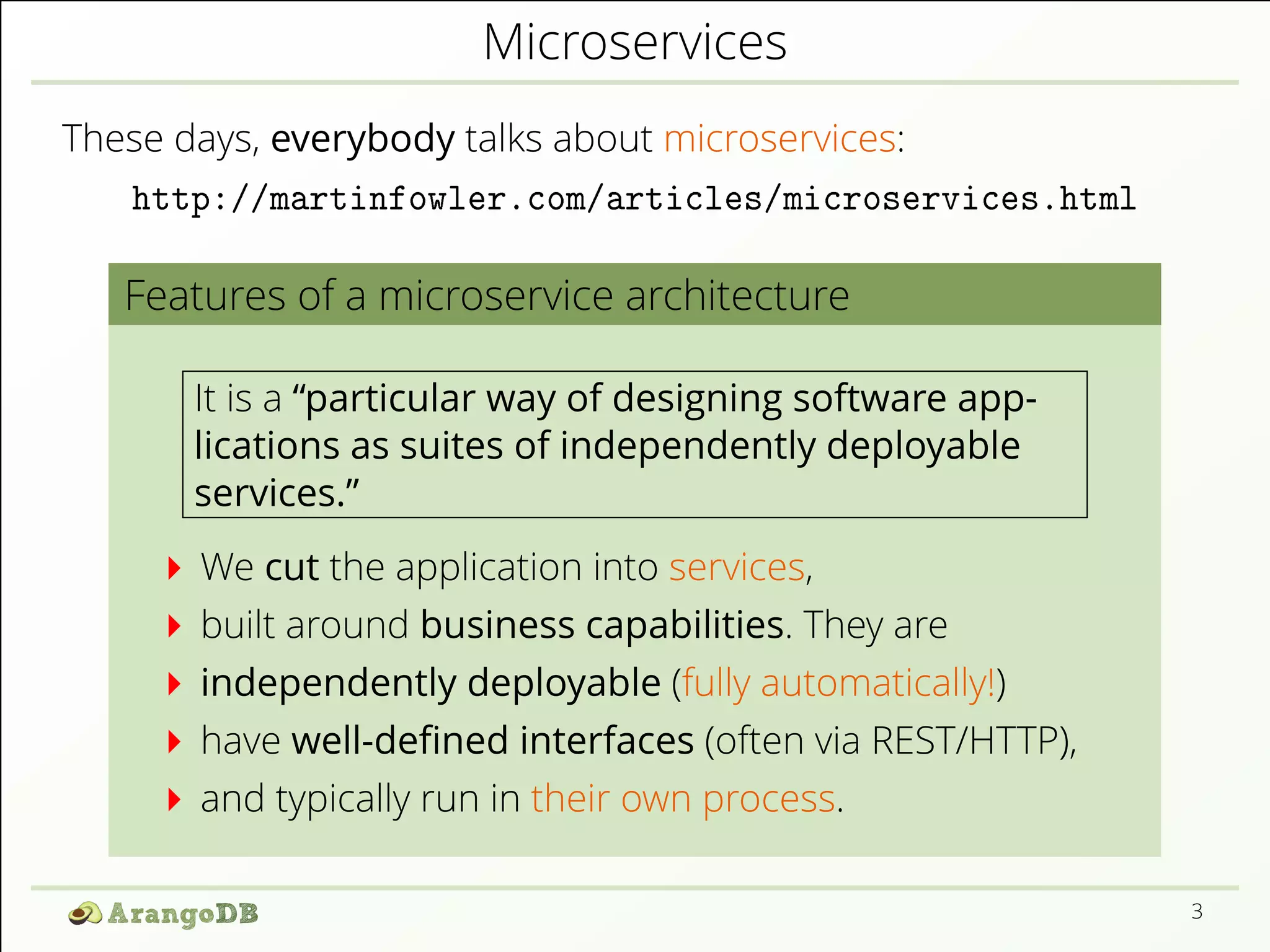 Microservices
These days, everybody talks about microservices:
http://martinfowler.com/articles/microservices.html
Features of a microservice architecture
It is a “particular way of designing software app-
lications as suites of independently deployable
services.”
We cut the application into services,
built around business capabilities. They are
independently deployable (fully automatically!)
have well-deﬁned interfaces (often via REST/HTTP),
and typically run in their own process.
3
 
