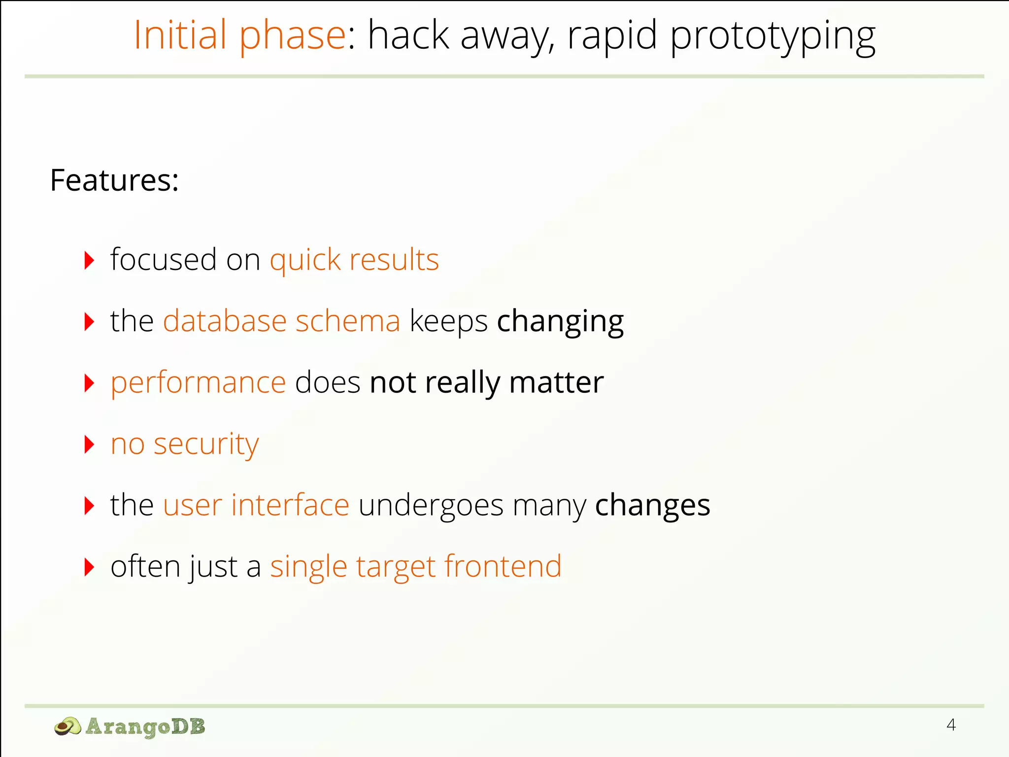 Initial phase: hack away, rapid prototyping
Features:
focused on quick results
the database schema keeps changing
performance does not really matter
no security
the user interface undergoes many changes
often just a single target frontend
4
 