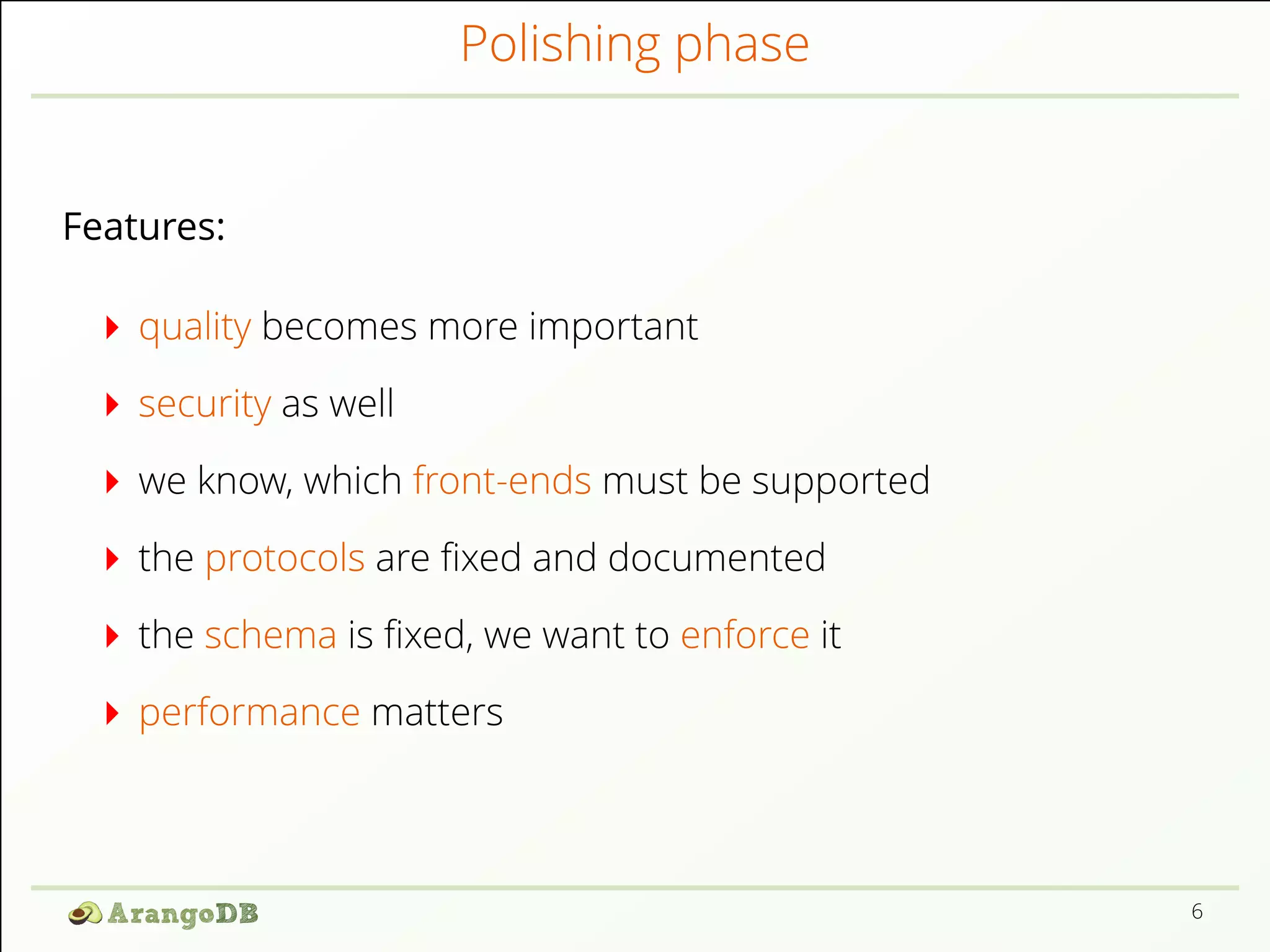 Polishing phase
Features:
quality becomes more important
security as well
we know, which front-ends must be supported
the protocols are ﬁxed and documented
the schema is ﬁxed, we want to enforce it
performance matters
6
 