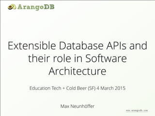 Extensible Database APIs and
their role in Software
Architecture
Max Neunhöﬀer
Education Tech + Cold Beer (SF) 4 March 2015
www.arangodb.com
 