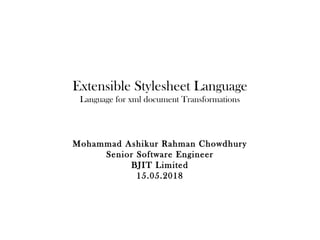 Extensible Stylesheet Language
Language for xml document Transformations
Mohammad Ashikur Rahman Chowdhury
Senior Software Engineer
BJIT Limited
15.05.2018
 