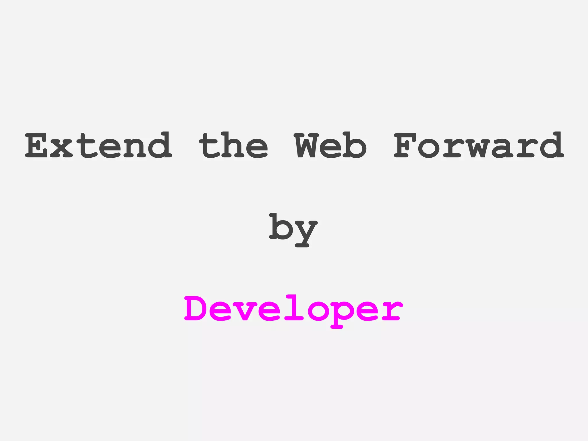 Extend the Web Forward
by
Developer
 