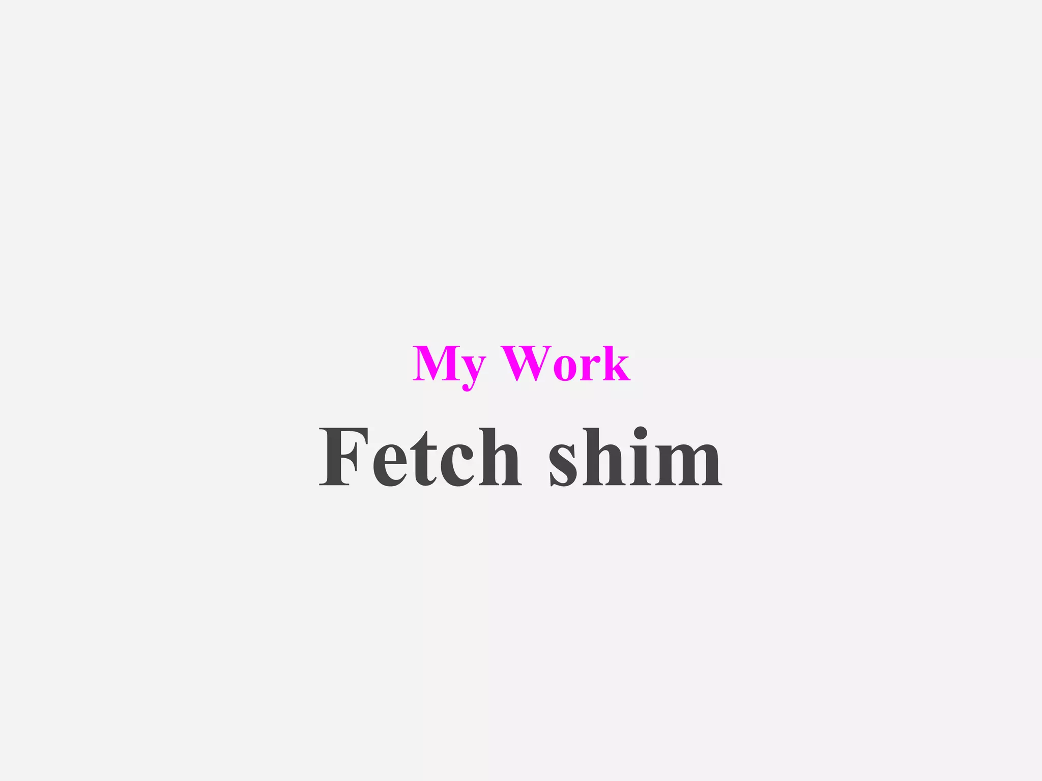 My Work
Fetch shim
 