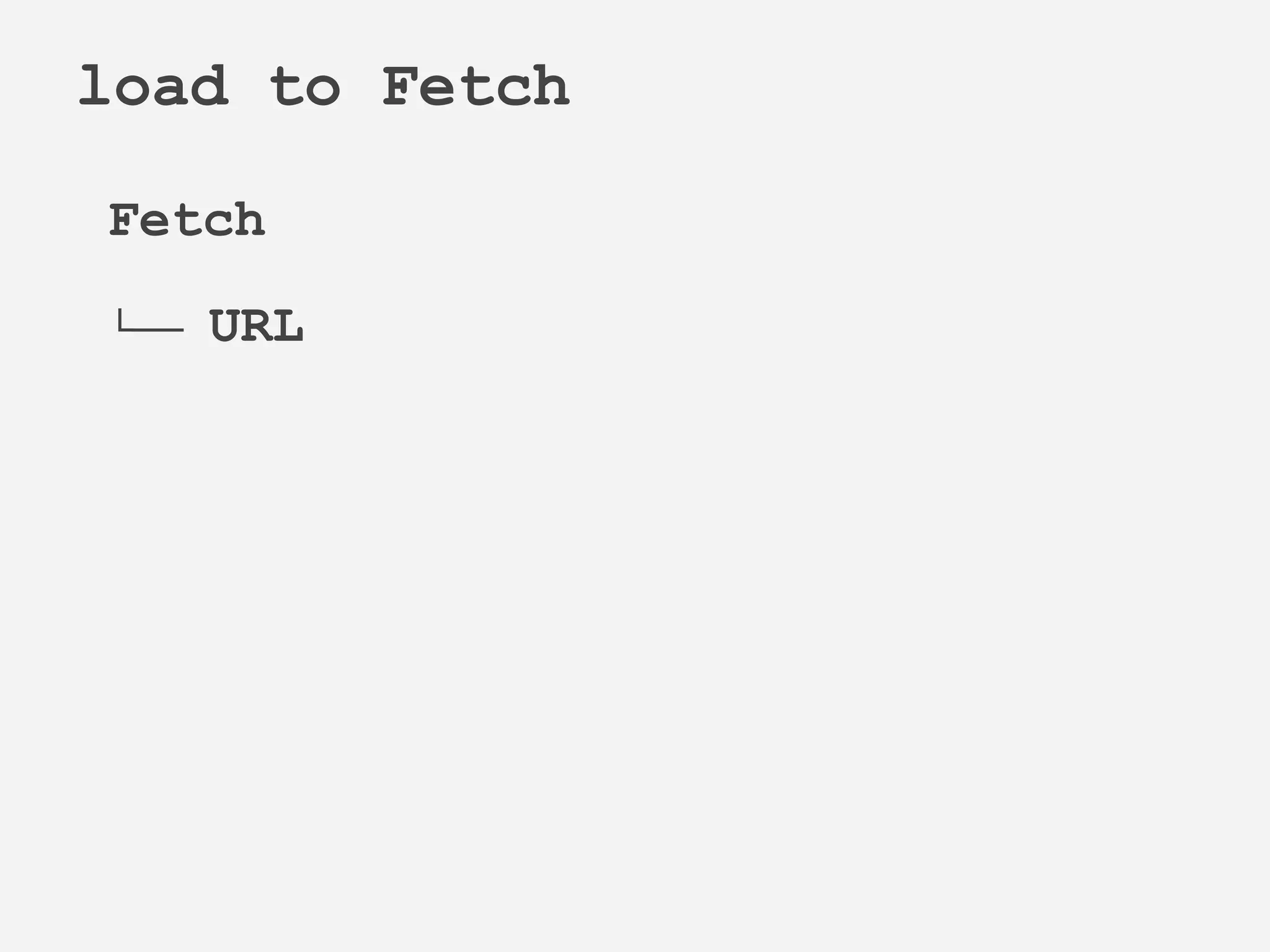 Fetch
└── URL
load to Fetch
 