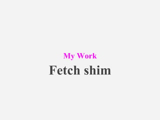 My Work
Fetch shim
 