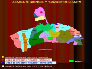 UNIDAD DE EXTENSION Y PRODUCCION OCCIDENTAL UNIDAD DE EXTENSION Y PRODUCCION  PENINSULAR UNIDAD DE EXTENSION Y PRODUCCION  CENTRO NORTE UNIDAD DE EXTENSION Y PRODUCCION COSTA ORIENTAL UAISFCH UNIDADES DE EXTENSION Y PRODUCCION DE LA UNEFM 