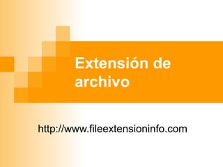 Extensión de
archivo
http://www.fileextensioninfo.com
 