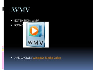 .WMV
 EXTENSION: WMV
 ICONO:




 APLICACIÓN: Windows Media Video
 